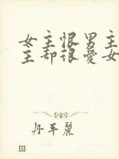 女主恨男主但男主却很爱女主的小说