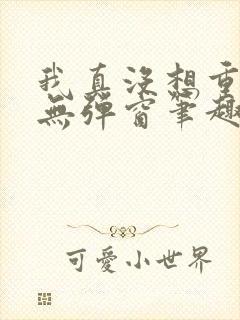 我真没想重生啊无弹窗笔趣阁