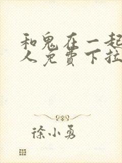 和鬼在一起的男人免费下拉式漫画