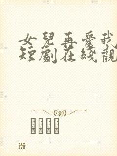 女儿再爱我一次短剧在线观看全集免费