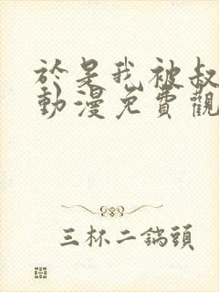 于是我被叔叔给动漫免费观看