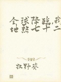 全球降临,我有地煞七十二变全文txt