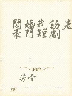 闪婚我的老公是豪门短剧