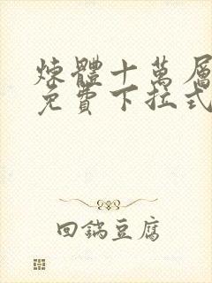 炼体十万层漫画免费下拉式古风