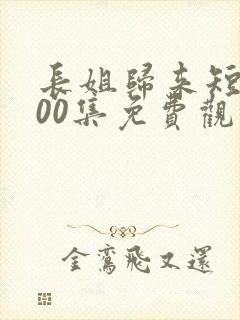 长姐归来短剧100集免费观看