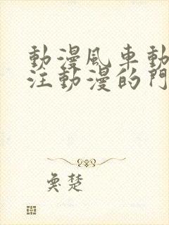 动漫风车动漫专注动漫的门户网站