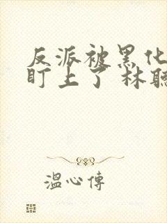 反派被黑化男主盯上了 林听成