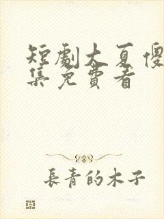 短剧大夏傻神全集免费看