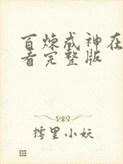 百炼成神在哪里看完整版