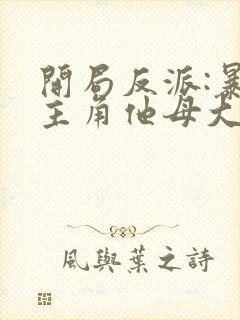 开局反派:暴草主角他母大