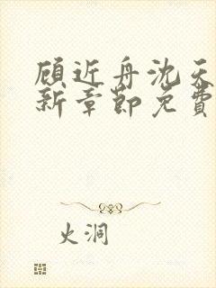 顾近舟沈天予最新章节免费阅读