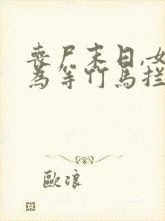 丧尸末日,女友为等竹马拦我生路全文小说