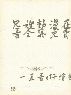 兄嫂动漫在线观看全集免费