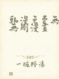 韩漫免费无羞遮无删漫画