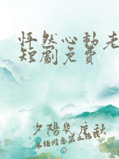 怦然心动老板娘短剧免费