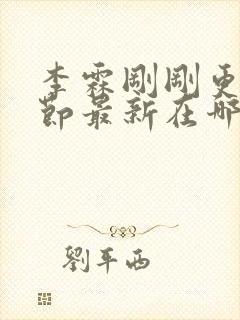 李霖刚刚更新章节最新在哪里可以看快