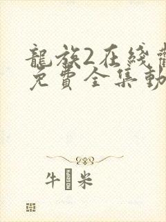 龙族2在线观看免费全集动漫