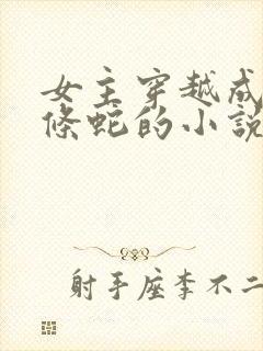 女主穿越成为一条蛇的小说