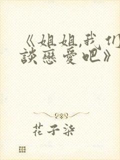 《姐姐,我们来谈恋爱吧》动漫全集