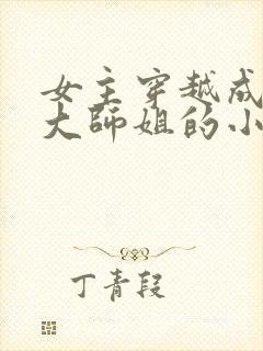 女主穿越成反派大师姐的小说