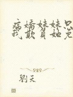 病娇妹妹只想让我欺负她免费漫画第