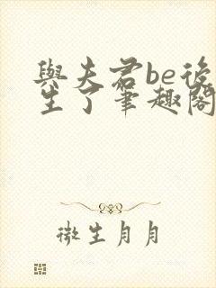 与夫君be后重生了笔趣阁小说