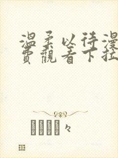 温柔以待漫画免费观看下拉式