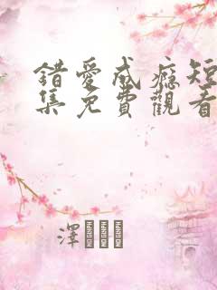 错爱成瘾短剧全集免费观看