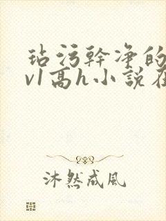 玷污干净的他1v1高h小说在线阅读