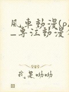 风车动漫(p)_专注动漫分享的