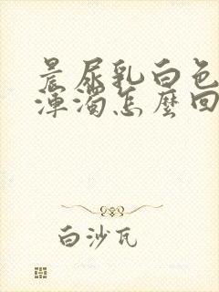 晨尿乳白色而且浑浊怎么回事