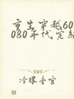 重生穿越607080年代完结文