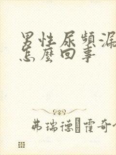 男性尿频漏尿是怎么回事