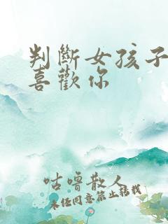 判断女孩子喜不喜欢你