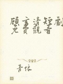 顾玄清短剧全集免费观看