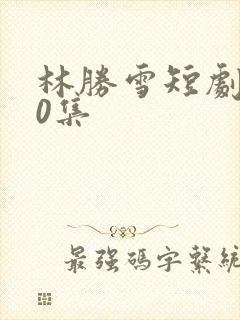 林胜雪短剧100集