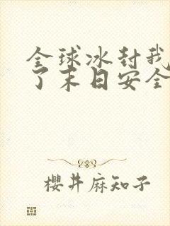 全球冰封我打造了末日安全屋大结局