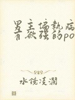 男主偏执病态占有欲强的po