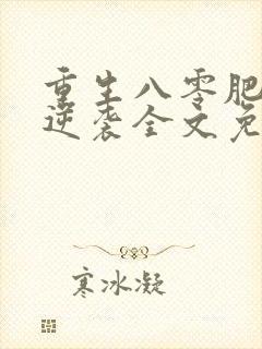 重生八零肥妻要逆袭全文免费阅读