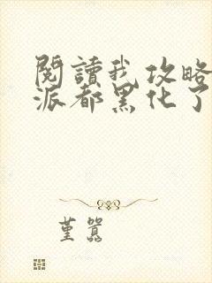 阅读我攻略的反派都黑化了小说