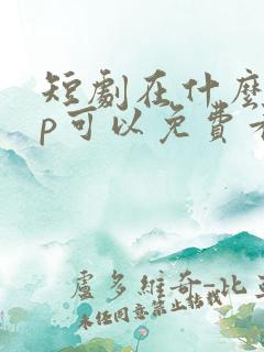 短剧在什么app可以免费看