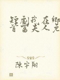 短剧我在乡下当首富夫人免费观看