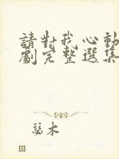 请对我心动吧短剧完整选集