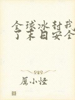 全球冰封我打造了末日安全屋张奕