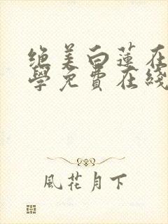 绝美白莲在线教学免费在线阅读