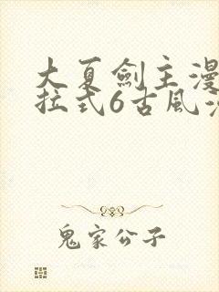 大夏剑主漫画下拉式6古风漫画