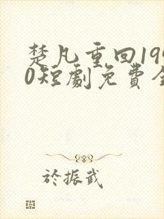 楚凡重回1990短剧免费全集