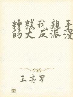 糟糕我亲手培养的大反派漫画免费观看