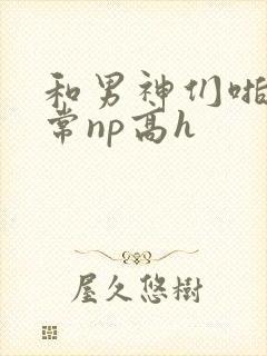 和男神们啪啪日常np高h