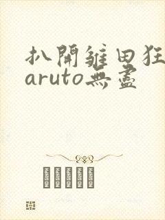 扒开雏田狂揉naruto无尽